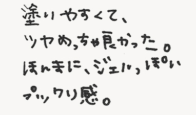 塗りやすくて、ツヤがめちゃ良かった。ほんまに、ジェルっぽいプックリ感。