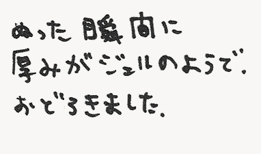 ぬった瞬間に厚みがジェルのようで、おどろきました。