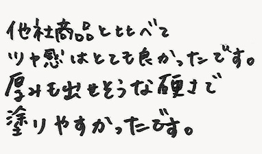 他社商品と比べてツヤ感はとても良かったです。厚みも出せそうな硬さで塗りやすかったです。